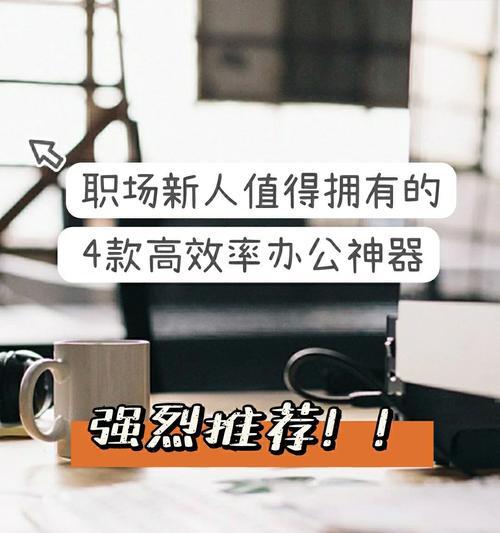 哪三款办公神器值得推荐？如何提升工作效率？